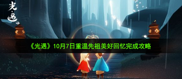 《光遇》10月7日重温先祖美好回忆完成攻略