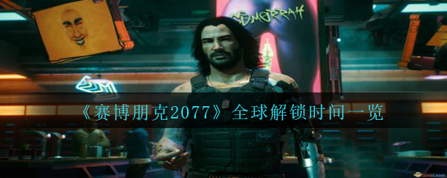 《赛博朋克2077》全球解锁时间一览