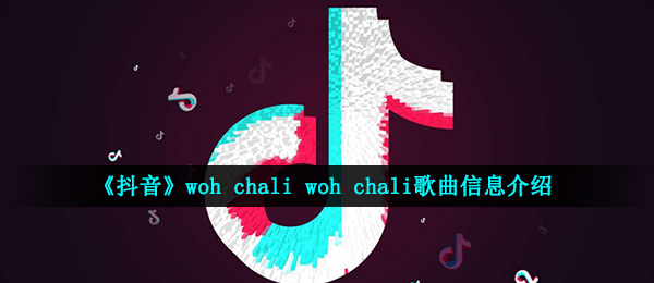 《抖音》woh chali woh chali歌曲信息介绍