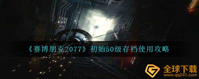 《赛博朋克2077》初始50级存档使用攻略