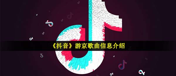 《抖音》游京歌曲信息介绍