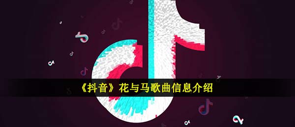 《抖音》花与马歌曲信息介绍