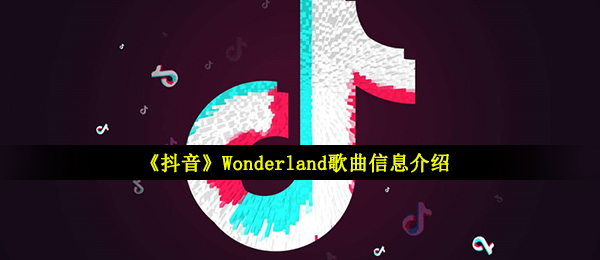 《抖音》Wonderland歌曲信息介绍