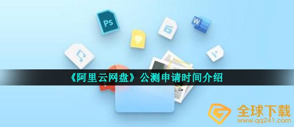 《阿里云网盘》公测申请时间介绍