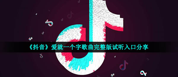 《抖音》爱就一个字歌曲完整版试听入口分享