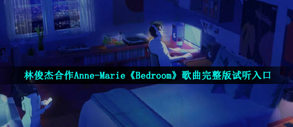 林俊杰合作Anne-Marie《Bedroom》歌曲完整版试听入口