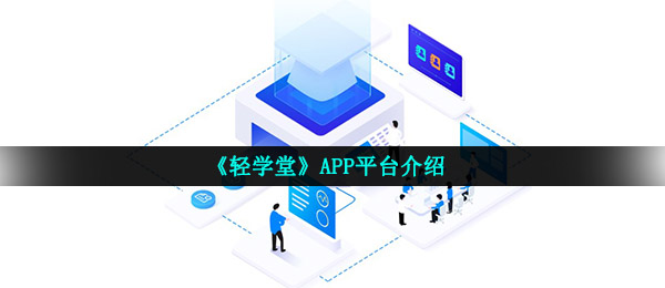 《轻学堂》APP平台介绍