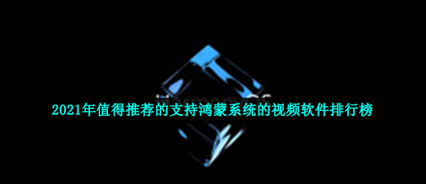 2021年值得推荐的支持鸿蒙系统的视频软件排行榜