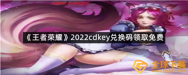 王者荣耀2022cdkey兑换码领取免费