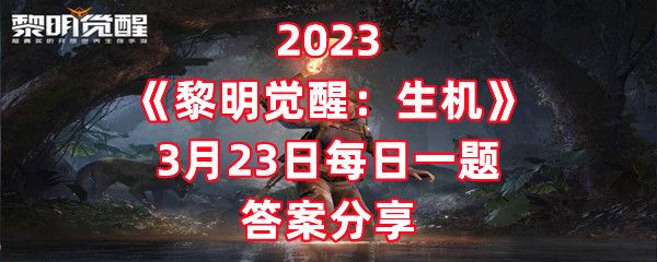 2023《黎明觉醒：生机》3月23日每日一题答案分享