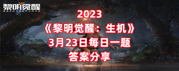 2023《黎明觉醒：生机》3月24日每日一题答案分享