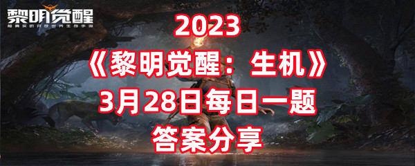 2023《黎明觉醒：生机》3月28日每日一题答案分享