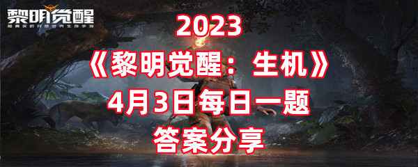 2023《黎明觉醒：生机》4月3日每日一题答案分享