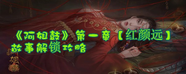 《阿姐鼓》第一章【红颜远】故事解锁攻略