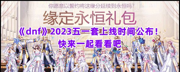 《dnf》2023五一套上线时间公布！快来一起看看吧