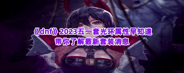 《dnf》2023五一套光环属性早知道 带你了解最新套装消息