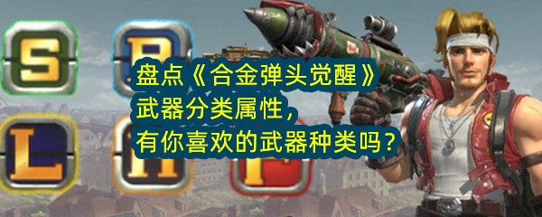 盘点《合金弹头觉醒》武器分类属性，由你喜欢的武器种类吗？