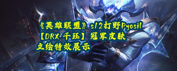 《英雄联盟》s12打野Pyosil【DRX 千珏】冠军皮肤立绘特效展示