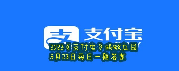 2023《支付宝》蚂蚁庄园5月23日每日一题答案