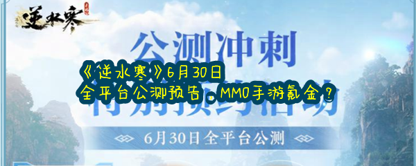 《逆水寒》6月30日全平台公测预告，MMO手游氪金？