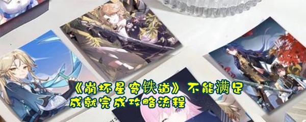 《崩坏星穹铁道》不能满足成就完成攻略流程