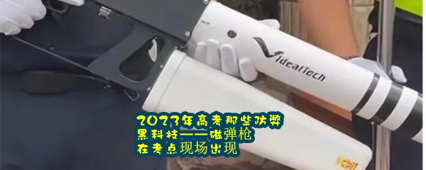 2023年高考那些防弊黑科技——磁弹枪在考点现场出现