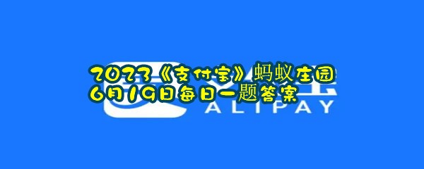 2023《支付宝》蚂蚁庄园6月19日每日一题答案