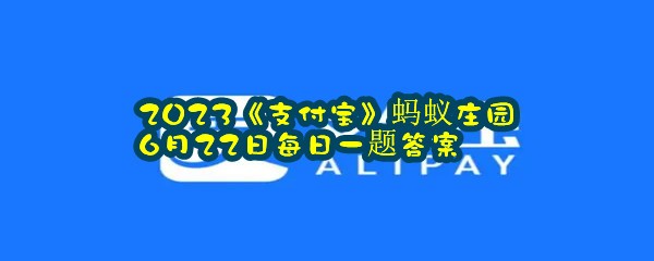 2023《支付宝》蚂蚁庄园6月22日每日一题答案