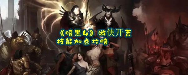 《暗黑4》游侠开荒技能加点攻略