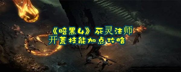 《暗黑4》死灵法师开荒技能加点攻略