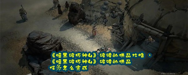 《暗黑破坏神4》破碎的供品攻略 ，《暗黑破坏神4》破碎的供品任务怎么完成