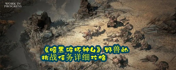 《暗黑破坏神4》野兽的挑战任务详细攻略