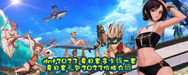 dnf2023 夏日套多少钱一套 夏日套礼包2023价格介绍