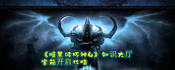 《暗黑破坏神4》知识大厅宝箱开启攻略