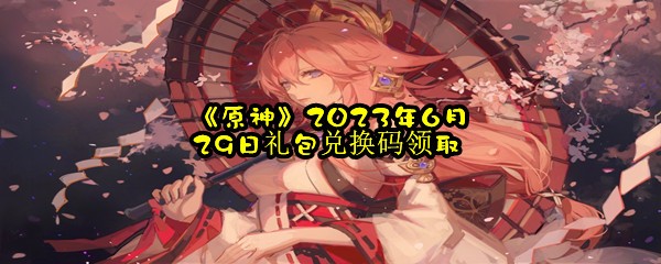 《原神》2023年6月29日礼包兑换码领取