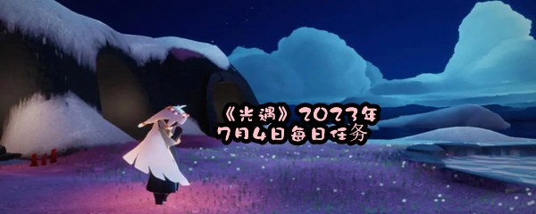 《光遇》2023年7月4日每日任务