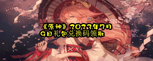 《原神》2023年7月9日礼包兑换码领取