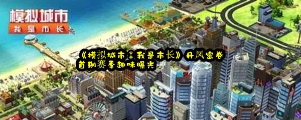 《模拟城市：我是市长》丹凤密卷首期赛季趣味曝光