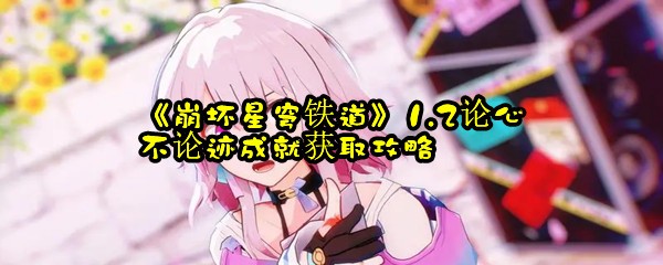 《崩坏星穹铁道》1.2论心不论迹成就获取攻略