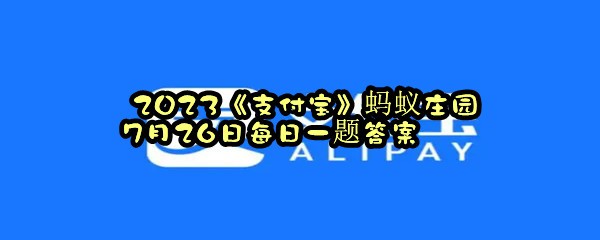  2023《支付宝》蚂蚁庄园7月26日每日一题答案