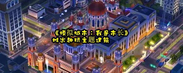 《模拟城市：我是市长》推出趣玩主题建筑