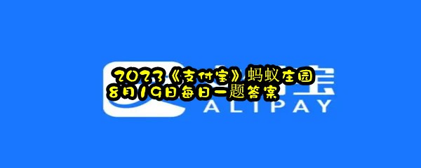  2023《支付宝》蚂蚁庄园8月19日每日一题答案