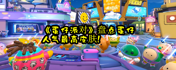 《蛋仔派对》盘点蛋仔人气最高皮肤!