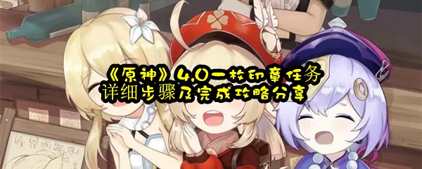 《原神》4.0一枚印章任务详细步骤及完成攻略分享