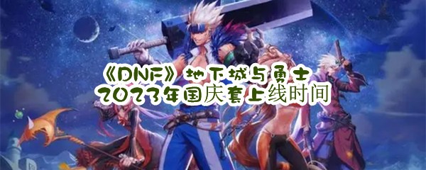 《DNF》地下城与勇士2023年国庆套上线时间