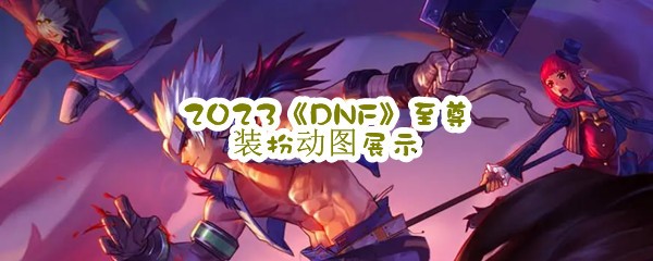 2023《DNF》至尊装扮动图展示