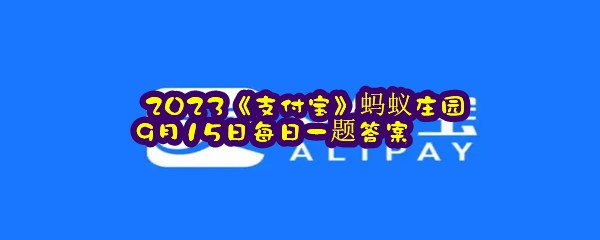  2023《支付宝》蚂蚁庄园9月15日每日一题答案