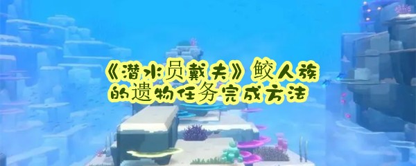 《潜水员戴夫》鲛人族的遗物任务完成方法