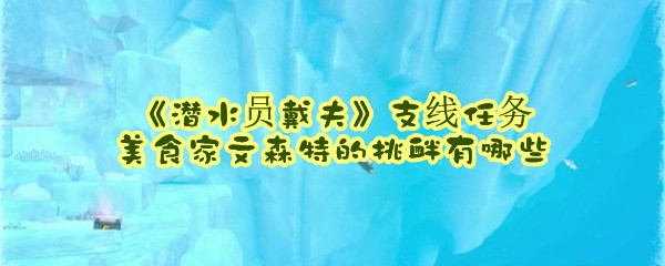 《潜水员戴夫》支线任务美食家文森特的挑衅有哪些