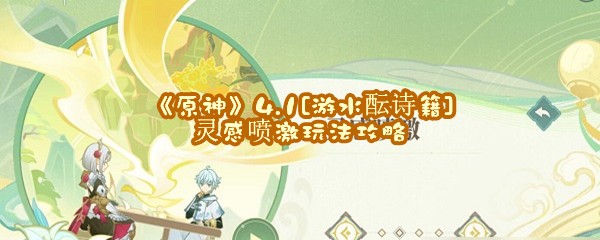 《原神》4.1[游水酝诗籍]灵感喷激玩法攻略